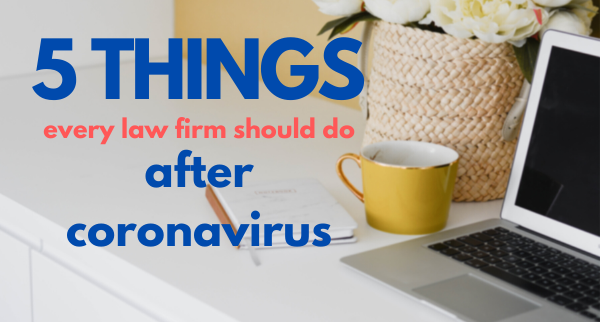 The 5 things every Law Firm should do after the coronavirus crisis is over